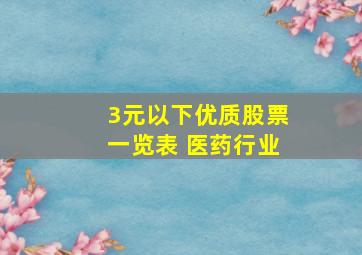 3元以下优质股票一览表 医药行业